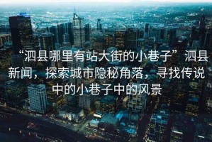 “泗縣哪里有站大街的小巷子”泗縣新聞，探索城市隱秘角落，尋找傳說中的小巷子中的風(fēng)景