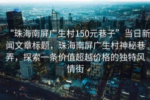 “珠海南屏廣生村150元巷子”當(dāng)日新聞文章標(biāo)題，珠海南屏廣生村神秘巷弄，探索一條價(jià)值超越價(jià)格的獨(dú)特風(fēng)情街