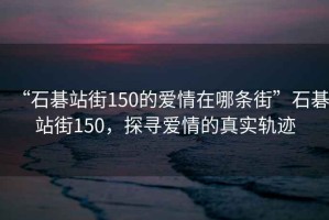 “石碁站街150的愛情在哪條街”石碁站街150，探尋愛情的真實(shí)軌跡