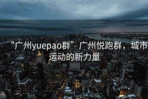 “廣州yuepao群”廣州悅跑群，城市運(yùn)動(dòng)的新力量