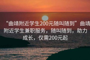 “曲靖附近學(xué)生200元隨叫隨到”曲靖附近學(xué)生兼職服務(wù)，隨叫隨到，助力成長，僅需200元起