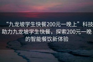 “九龍坡學生快餐200元一晚上”科技助力九龍坡學生快餐，探索200元一晚的智能餐飲新體驗