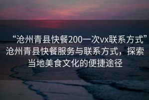 “滄州青縣快餐200一次vx聯(lián)系方式”滄州青縣快餐服務(wù)與聯(lián)系方式，探索當(dāng)?shù)孛朗澄幕谋憬萃緩? title=