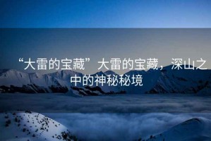 “大雷的寶藏”大雷的寶藏，深山之中的神秘秘境