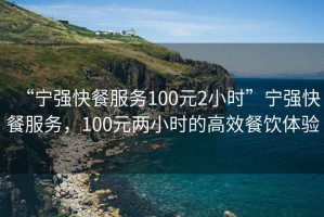 “寧強(qiáng)快餐服務(wù)100元2小時(shí)”寧強(qiáng)快餐服務(wù)，100元兩小時(shí)的高效餐飲體驗(yàn)