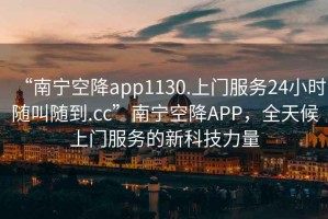“南寧空降app1130.上門服務24小時隨叫隨到.cc”南寧空降APP，全天候上門服務的新科技力量