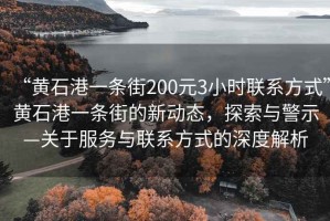“黃石港一條街200元3小時(shí)聯(lián)系方式”黃石港一條街的新動(dòng)態(tài)，探索與警示—關(guān)于服務(wù)與聯(lián)系方式的深度解析