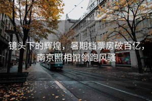 鏡頭下的輝煌，暑期檔票房破百億，南京照相館領(lǐng)跑風(fēng)騷