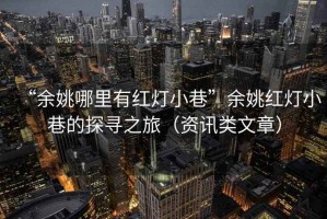 “余姚哪里有紅燈小巷”余姚紅燈小巷的探尋之旅（資訊類文章）