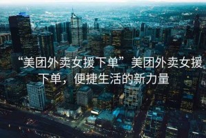 “美團(tuán)外賣女援下單”美團(tuán)外賣女援下單，便捷生活的新力量
