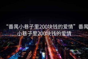“番禺小巷子里200塊錢的愛情”番禺小巷子里200塊錢的愛情