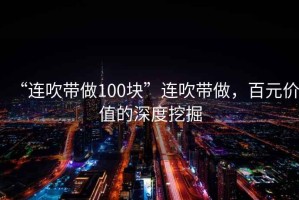 “連吹帶做100塊”連吹帶做，百元價(jià)值的深度挖掘