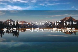 “初中生一小時50元約小孩”初中生兼職體驗，一小時五十元的背后故事