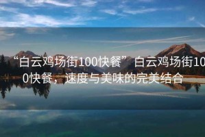 “白云雞場街100快餐”白云雞場街100快餐，速度與美味的完美結(jié)合