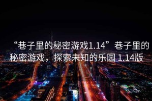“巷子里的秘密游戲1.14”巷子里的秘密游戲，探索未知的樂園 1.14版