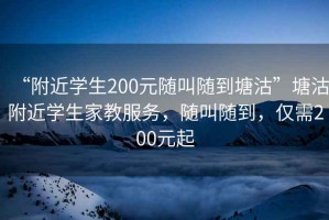 “附近學(xué)生200元隨叫隨到塘沽”塘沽附近學(xué)生家教服務(wù)，隨叫隨到，僅需200元起