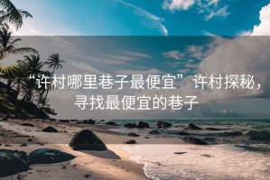 “許村哪里巷子最便宜”許村探秘，尋找最便宜的巷子