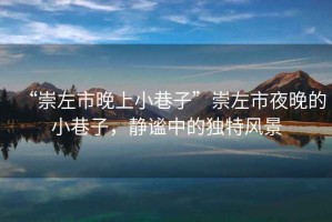 “崇左市晚上小巷子”崇左市夜晚的小巷子，靜謐中的獨(dú)特風(fēng)景