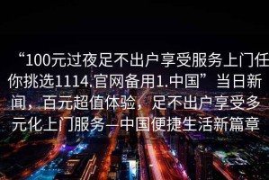 “100元過(guò)夜足不出戶享受服務(wù)上門任你挑選1114.官網(wǎng)備用1.中國(guó)”當(dāng)日新聞，百元超值體驗(yàn)，足不出戶享受多元化上門服務(wù)—中國(guó)便捷生活新篇章
