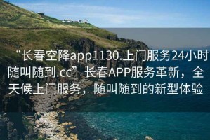 “長春空降app1130.上門服務(wù)24小時隨叫隨到.cc”長春APP服務(wù)革新，全天候上門服務(wù)，隨叫隨到的新型體驗(yàn)