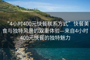 “4小時400元快餐聯(lián)系方式”快餐美食與獨特風(fēng)景的雙重體驗—來自4小時400元快餐的獨特魅力