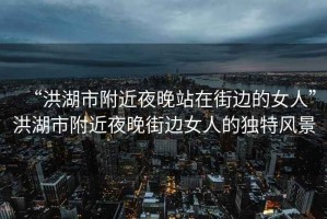 “洪湖市附近夜晚站在街邊的女人”洪湖市附近夜晚街邊女人的獨特風(fēng)景