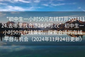 “初中生一小時50元在線打開20241124.去哪里找合適24小時.cc”初中生一小時50元在線兼職，探索合適的在線平臺與機會（2024年11月24日更新）