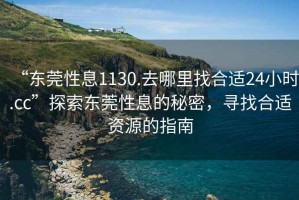 “東莞性息1130.去哪里找合適24小時(shí).cc”探索東莞性息的秘密，尋找合適資源的指南
