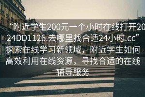 “附近學(xué)生200元一個(gè)小時(shí)在線打開2024DD1126.去哪里找合適24小時(shí).cc”探索在線學(xué)習(xí)新領(lǐng)域，附近學(xué)生如何高效利用在線資源，尋找合適的在線輔導(dǎo)服務(wù)