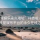 “性屋娛樂永久地址”科技前沿，探索性屋娛樂平臺(tái)的永久在線之路