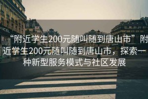 “附近學(xué)生200元隨叫隨到唐山市”附近學(xué)生200元隨叫隨到唐山市，探索一種新型服務(wù)模式與社區(qū)發(fā)展