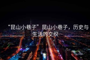 “昆山小巷子”昆山小巷子，歷史與生活的交織