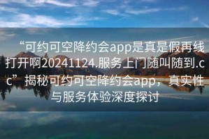 “可約可空降約會app是真是假再線打開啊20241124.服務(wù)上門隨叫隨到.cc”揭秘可約可空降約會app，真實(shí)性與服務(wù)體驗(yàn)深度探討