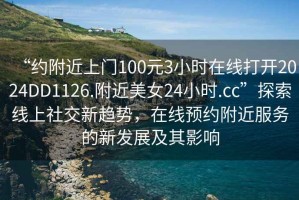 “約附近上門100元3小時(shí)在線打開2024DD1126.附近美女24小時(shí).cc”探索線上社交新趨勢，在線預(yù)約附近服務(wù)的新發(fā)展及其影響
