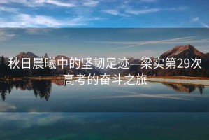 秋日晨曦中的堅韌足跡—梁實第29次高考的奮斗之旅
