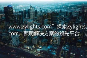 “www.zylights.com”探索Zylights.com，照明解決方案的領(lǐng)先平臺