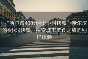 “哈爾濱400元4個小時快餐”哈爾濱的4小時快餐，探索城市美食之旅的別樣體驗(yàn)
