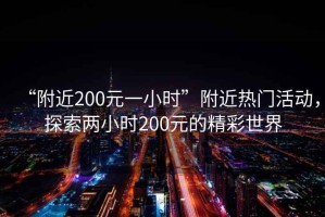 “附近200元一小時(shí)”附近熱門活動(dòng)，探索兩小時(shí)200元的精彩世界