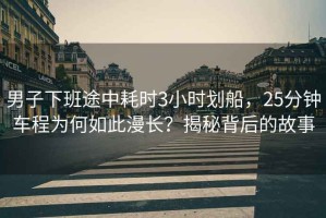 男子下班途中耗時3小時劃船，25分鐘車程為何如此漫長？揭秘背后的故事