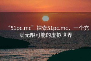 “51pc.mc”探索51pc.mc，一個(gè)充滿無(wú)限可能的虛擬世界