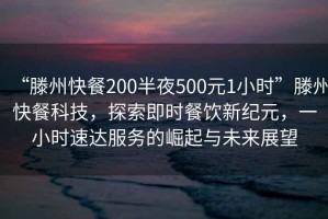 “滕州快餐200半夜500元1小時”滕州快餐科技，探索即時餐飲新紀元，一小時速達服務的崛起與未來展望