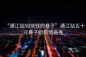 “通江站50塊錢的巷子”通江站五十元巷子的風(fēng)情畫卷