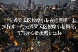 “無錫梁溪區(qū)按摩小巷在哪里啊”科技探索下的無錫梁溪區(qū)按摩小巷揭秘，尋找身心舒緩的新坐標