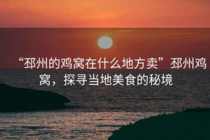 “邳州的雞窩在什么地方賣”邳州雞窩，探尋當(dāng)?shù)孛朗车拿鼐? title=