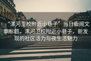 “漯河衛(wèi)校附近小巷子”當日新聞文章標題，漯河衛(wèi)校附近小巷子，新發(fā)現的社區(qū)活力與夜生活魅力
