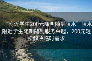 “附近學(xué)生200元隨叫隨到陵水”陵水附近學(xué)生隨叫隨到服務(wù)興起，200元輕松解決臨時(shí)需求