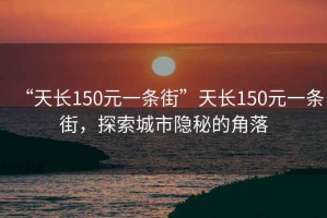 “天長150元一條街”天長150元一條街，探索城市隱秘的角落