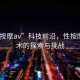 “性按摩av”科技前沿，性按摩AV技術(shù)的探索與挑戰(zhàn)