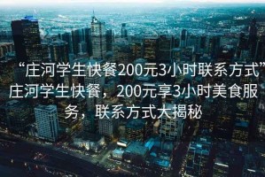 “莊河學(xué)生快餐200元3小時(shí)聯(lián)系方式”莊河學(xué)生快餐，200元享3小時(shí)美食服務(wù)，聯(lián)系方式大揭秘
