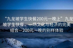 “九龍坡學(xué)生快餐200元一晚上”九龍坡學(xué)生快餐，一場(chǎng)文化與經(jīng)濟(jì)的完美結(jié)合—200元一晚的別樣體驗(yàn)